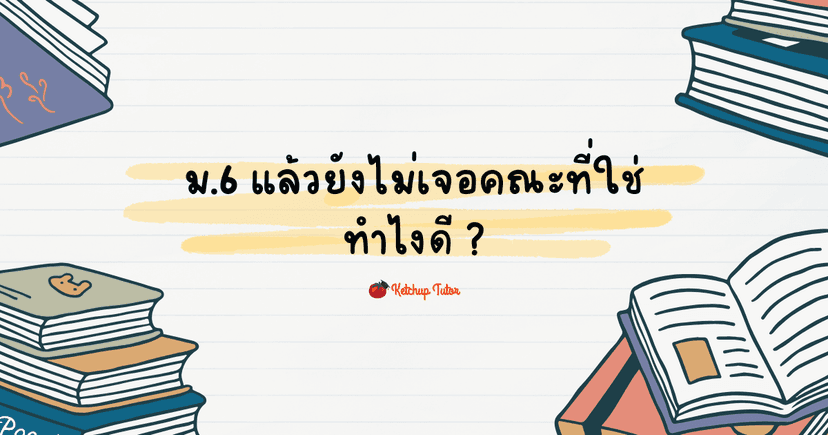 ม.6 แล้วยังไม่เจอคณะที่ใช่ทำไงดี