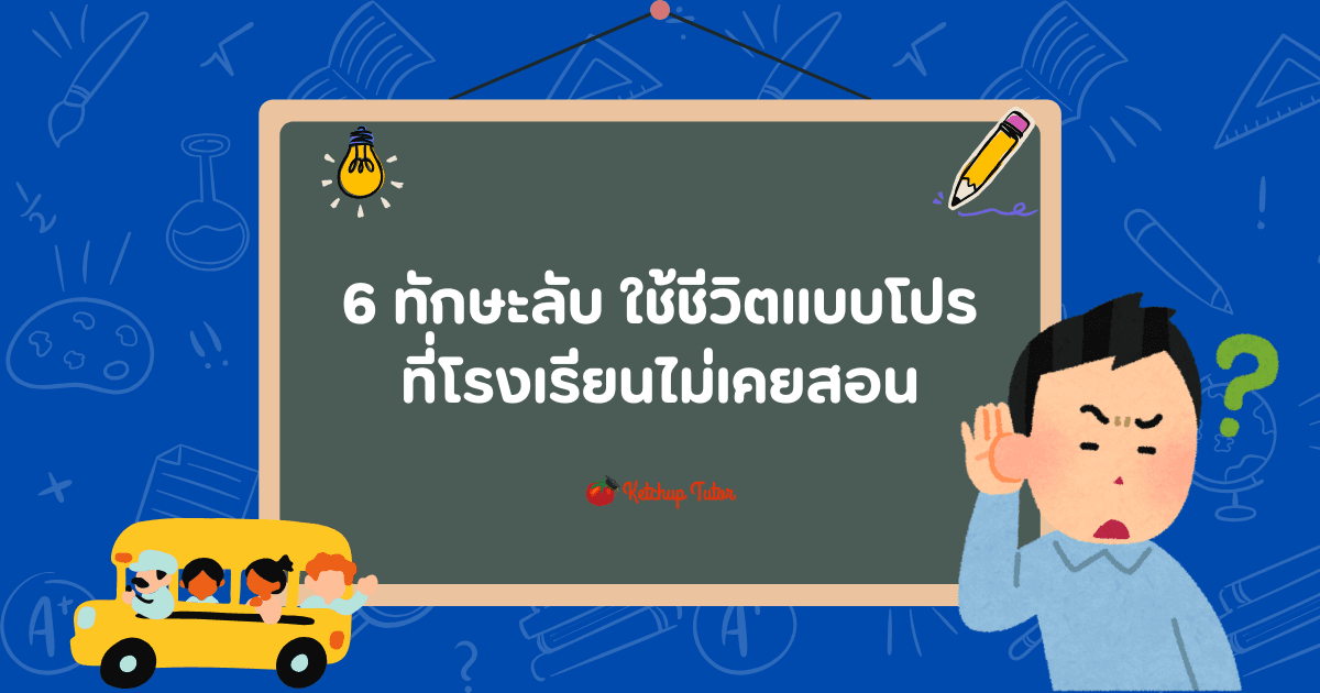 6 ทักษะลับ ใช้ชีวิตแบบโปร ที่โรงเรียนไม่เคยสอน - ketchuptutor.co