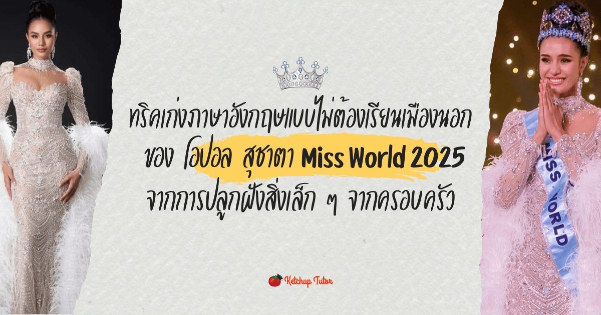 ทริคเก่งภาษาอังกฤษแบบไม่ต้องเรียนเมืองนอก ของ โอปอล สุชาตา Miss World 2025 จากการปลูกฝังสิ่งเล็ก ๆ จากครอบครัว - ketchuptutor.co