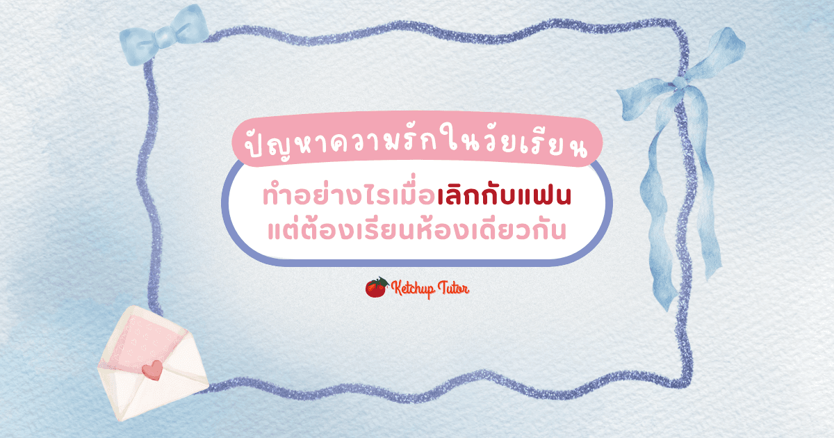 ปัญหารักในวัยเรียน ทำอย่างไรเมื่อเลิกกับแฟนแต่ต้องเรียนห้องเดียวกัน - ketchuptutor.co