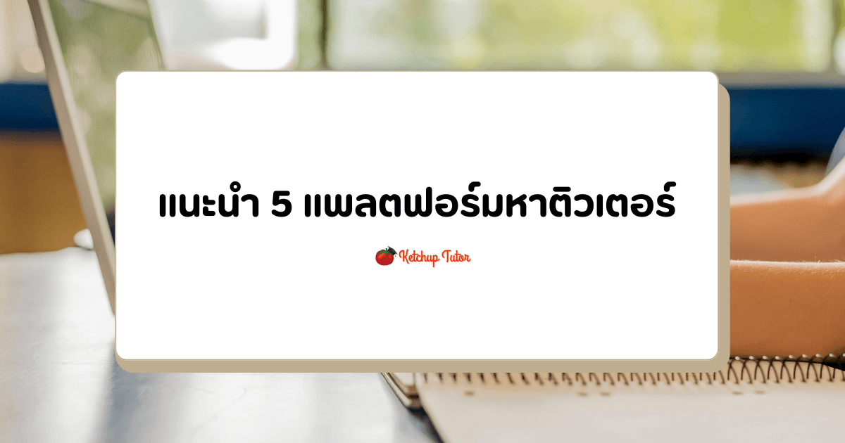 แนะนำ 5 แพลตฟอร์มหาติวเตอร์ เลือกแบบไหนให้เหมาะกับเรา - ketchuptutor.co