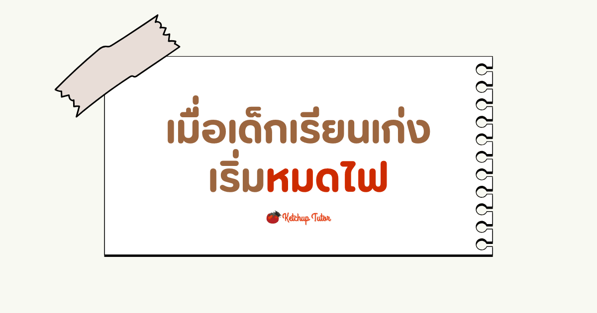 เมื่อเด็กเรียนเก่งเริ่มหมดไฟ - ketchuptutor.co