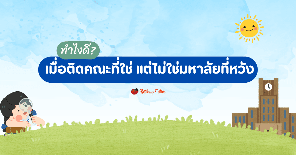ทำไงดี? เมื่อติดคณะที่ใช่ แต่ไม่ใช่มหาลัยที่หวัง - ketchuptutor.co