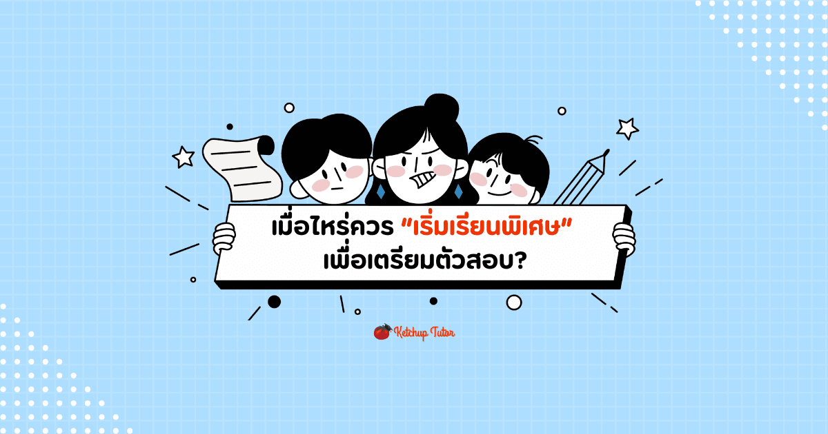 เมื่อไหร่ควร เริ่มเรียนพิเศษ (Tutoring) เพื่อเตรียมตัวสอบ - ketchuptutor.co