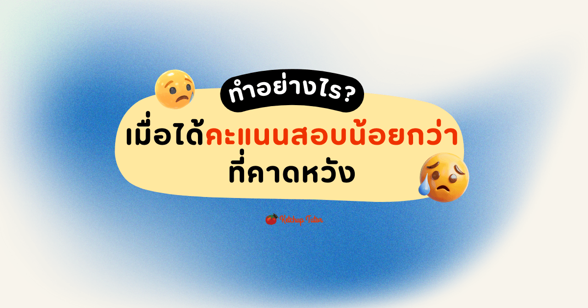 ทำอย่างไร เมื่อได้คะแนนสอบน้อยกว่าที่คาดหวัง - ketchuptutor.co