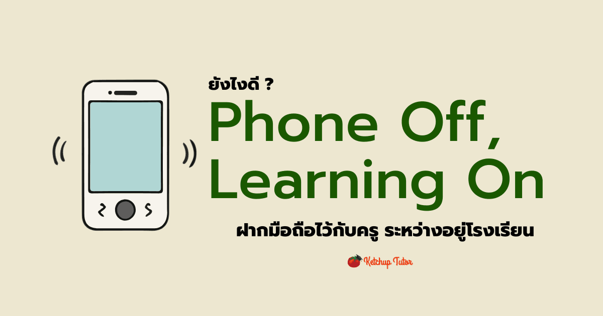 ยังไงดี? Phone Off, Learning On ฝากมือถือไว้กับครู ระหว่างอยู่โรงเรียน - ketchuptutor.co