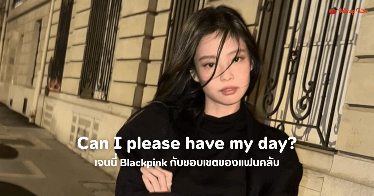 เจนนี่ Blackpink กับขอบเขตของแฟนคลับ Can I please have my day? - ketchuptutor.co