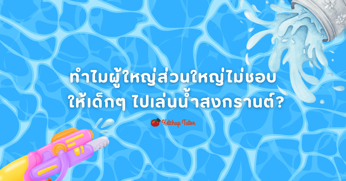 ทำไมผู้ใหญ่ส่วนใหญ่ไม่ชอบให้เด็กๆ ไปเล่นน้ำสงกรานต์? - ketchuptutor.co