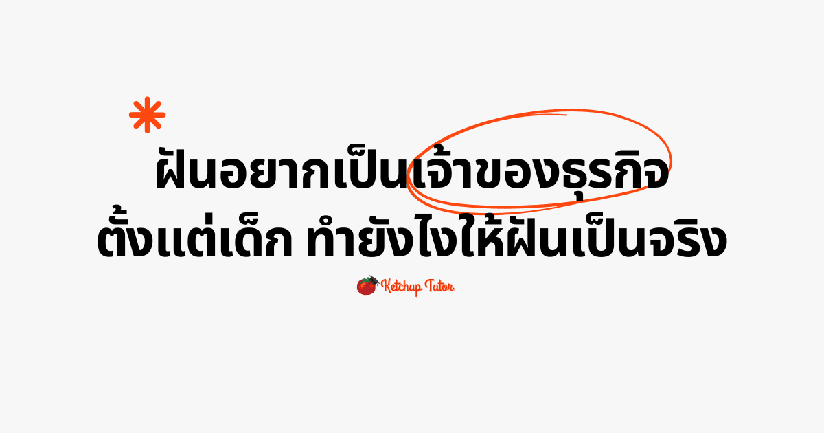 ฝันอยากเป็นเจ้าของธุรกิจตั้งแต่เด็ก ทำยังไงให้ฝันเป็นจริง - ketchuptutor.co
