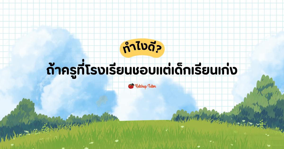 รับมือยังไง ถ้าครูที่โรงเรียนชอบแต่เด็กเรียนเก่ง - ketchuptutor.co
