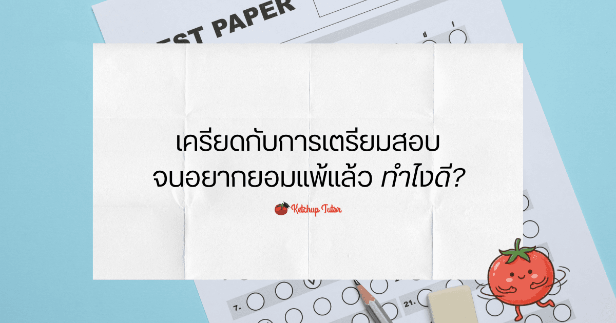 เครียดกับการเตรียมสอบ จนอยากยอมแพ้แล้ว ทำไงดี - ketchuptutor.co