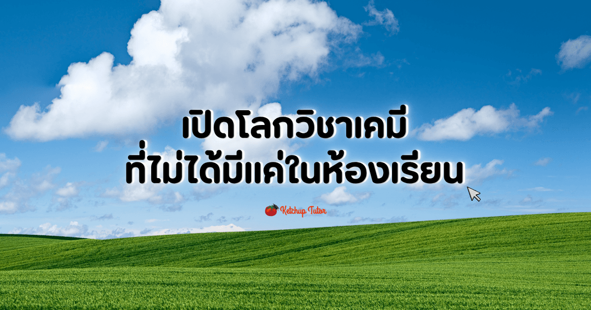 เปิดโลกวิชาเคมีที่ไม่ได้มีแค่ในห้องเรียน - ketchuptutor.co