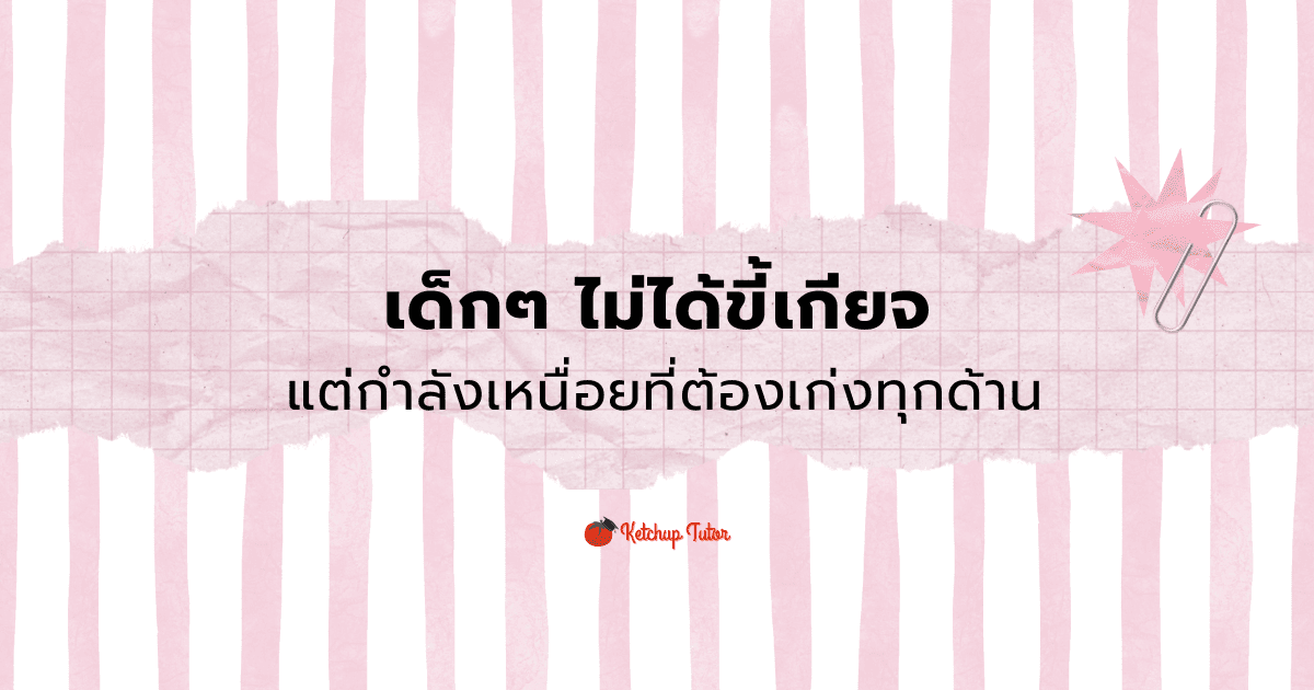 เด็กๆ ไม่ได้ขี้เกียจ แต่กำลังเหนื่อยที่ต้องเก่งทุกด้าน - ketchuptutor.co