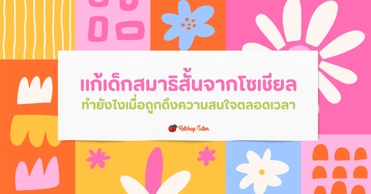 แก้เด็กสมาธิสั้นจากโซเชียล ทำยังไงเมื่อถูกดึงความสนใจตลอดเวลา - ketchuptutor.co