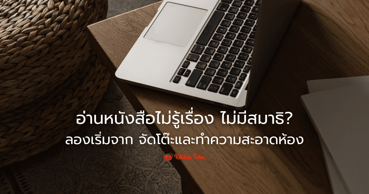อ่านหนังสือไม่รู้เรื่อง ไม่มีสมาธิ ลองเริ่มจาก จัดโต๊ะและทำความสะอาดห้อง - ketchuptutor.co