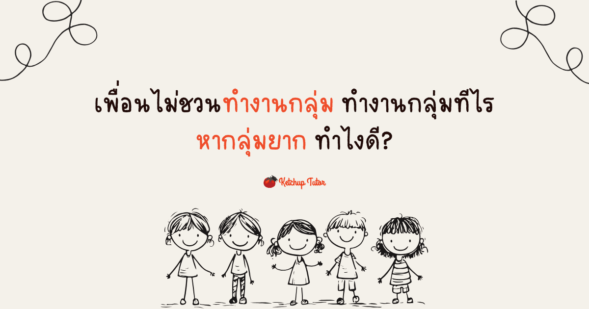 เพื่อนไม่ชวนทำงานกลุ่ม ทำงานกลุ่มทีไรหากลุ่มยาก ทำไงดี? - ketchuptutor.co